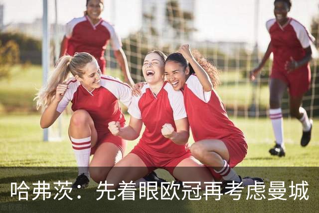 哈弗茨：先着眼欧冠再考虑曼城