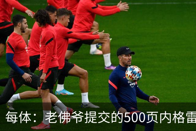 每体：老佛爷提交的500页内格雷拉案材料，对欧足联就是废纸一筐